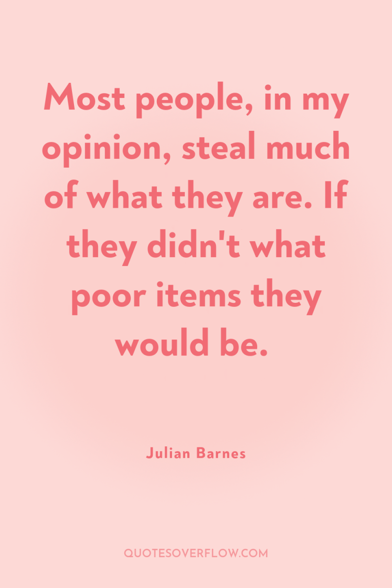 Most people, in my opinion, steal much of what they...