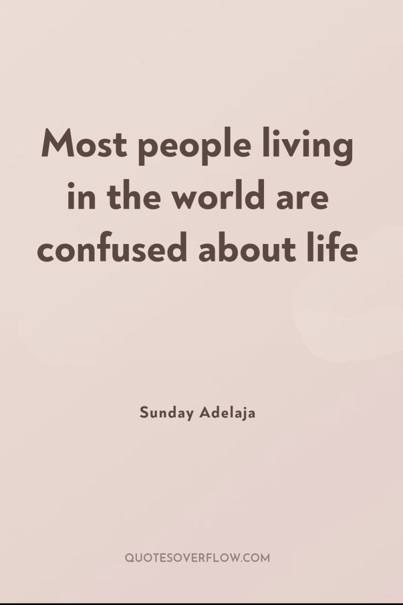 Most people living in the world are confused about life 