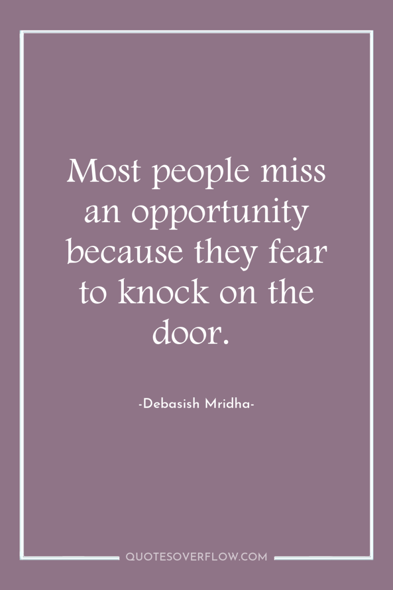 Most people miss an opportunity because they fear to knock...