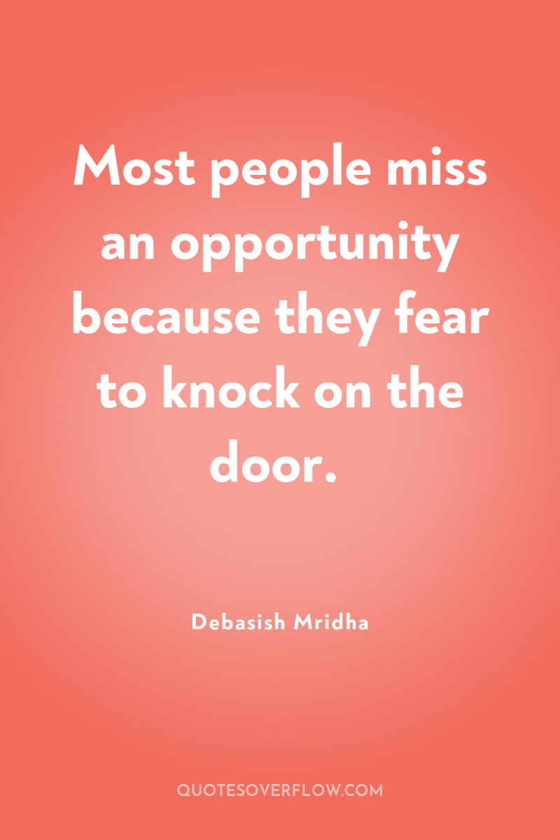 Most people miss an opportunity because they fear to knock...