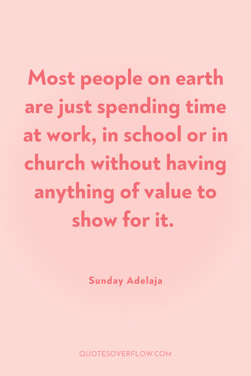 Most people on earth are just spending time at work,...