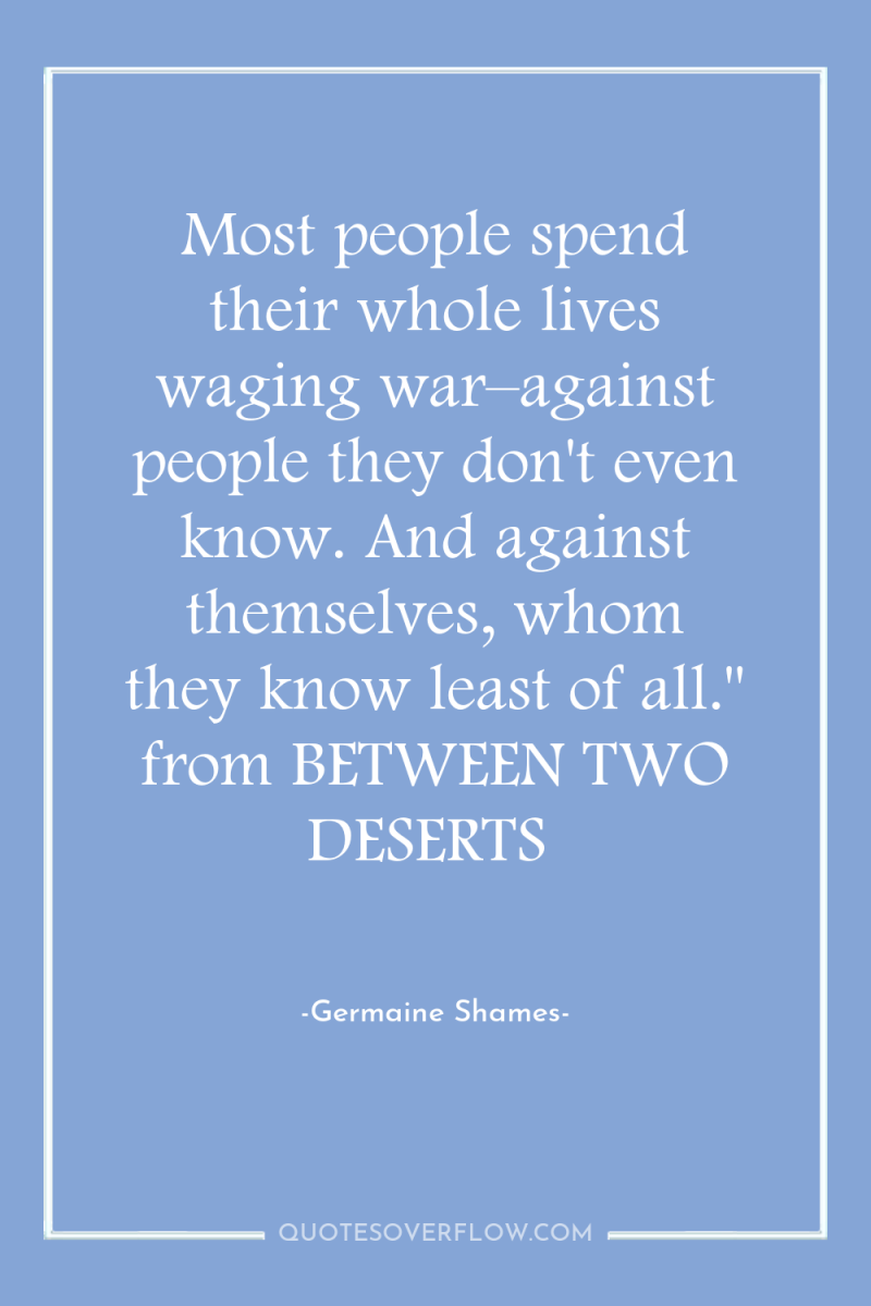 Most people spend their whole lives waging war–against people they...