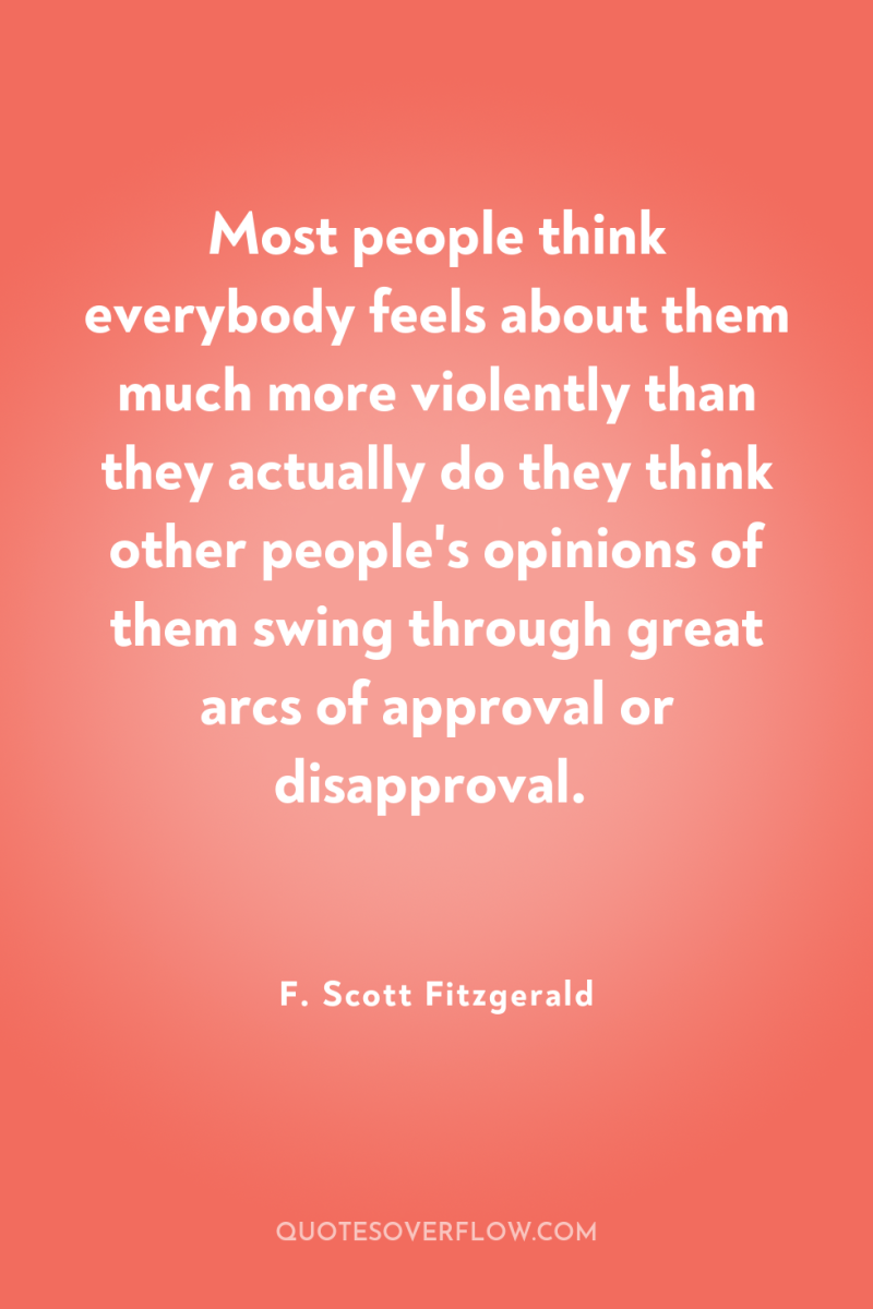 Most people think everybody feels about them much more violently...