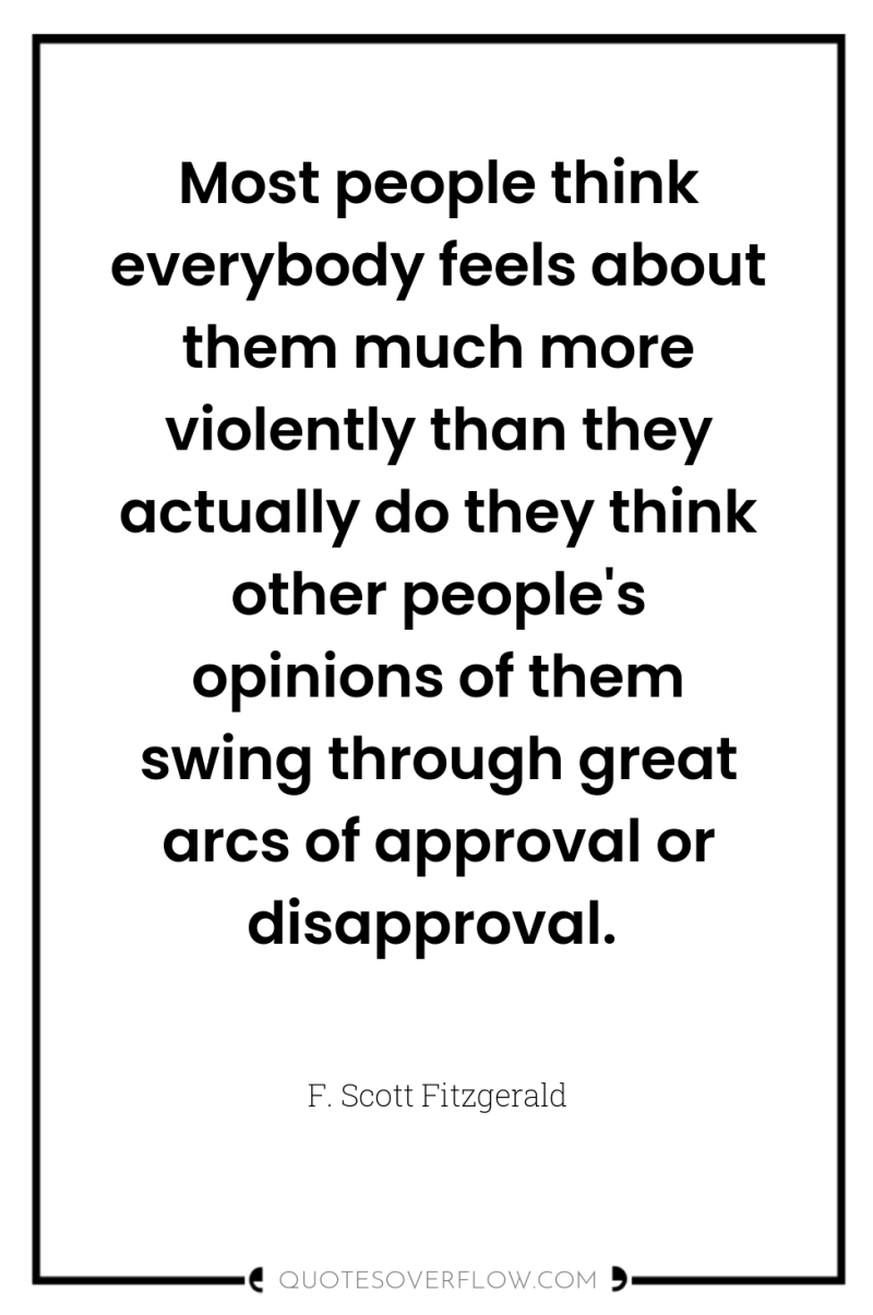 Most people think everybody feels about them much more violently...