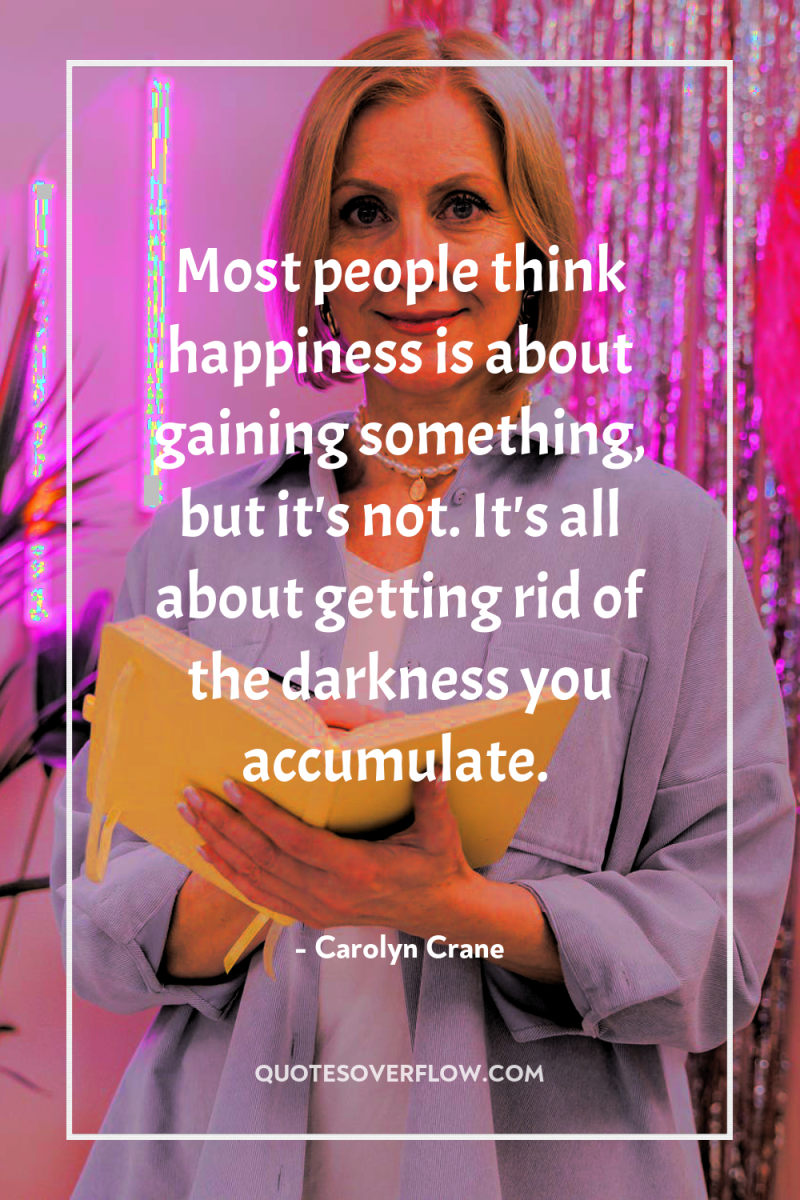 Most people think happiness is about gaining something, but it's...
