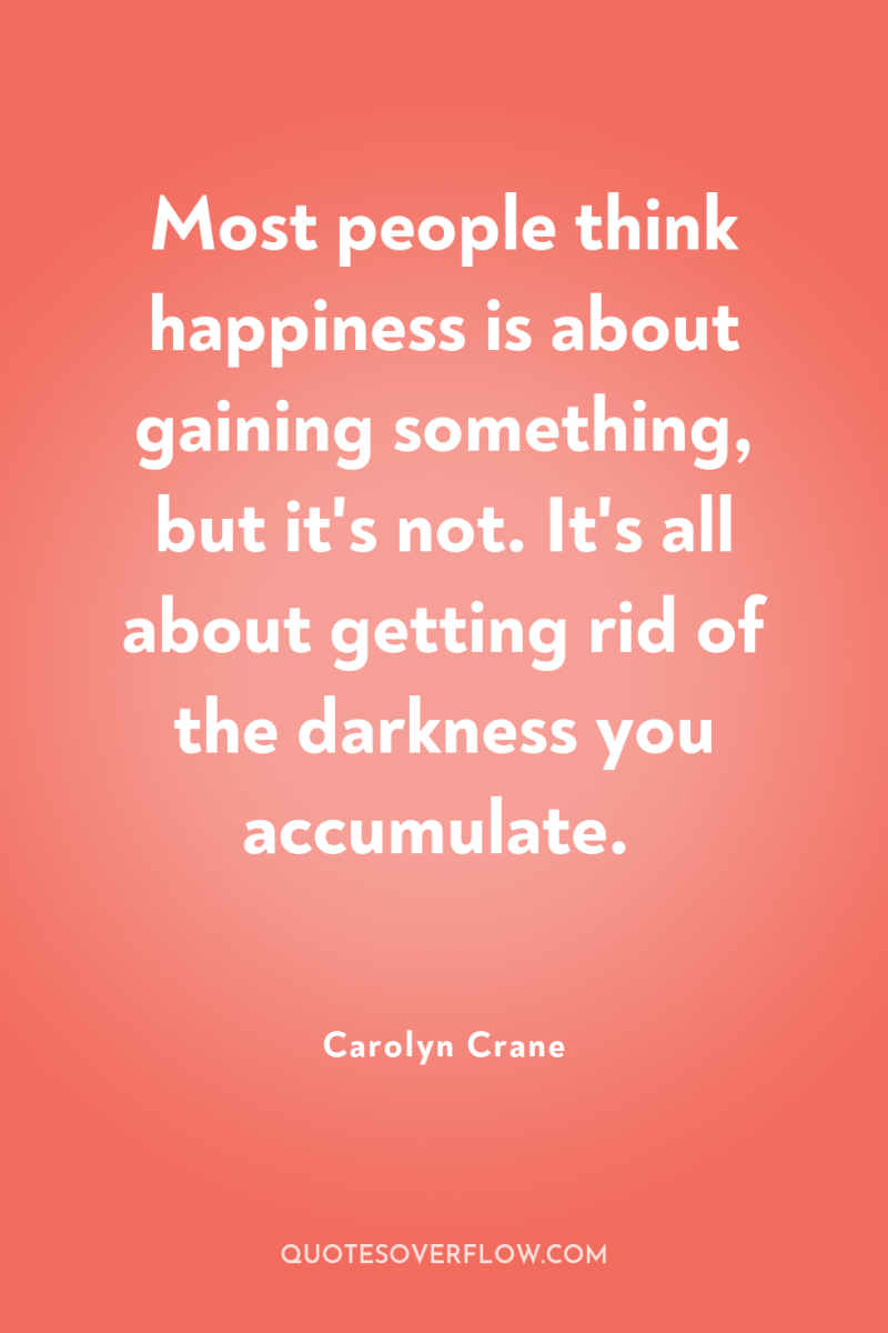 Most people think happiness is about gaining something, but it's...