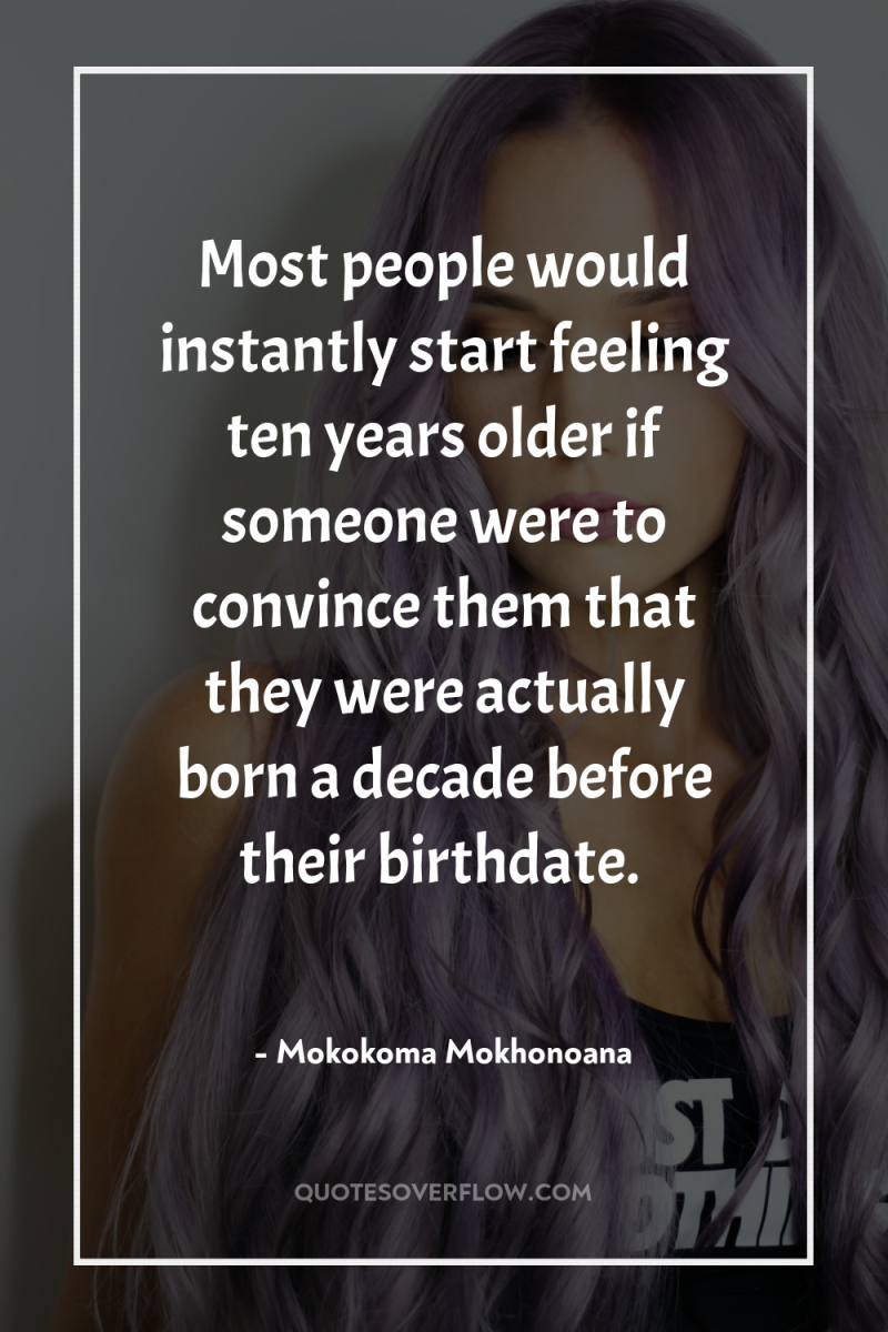 Most people would instantly start feeling ten years older if...