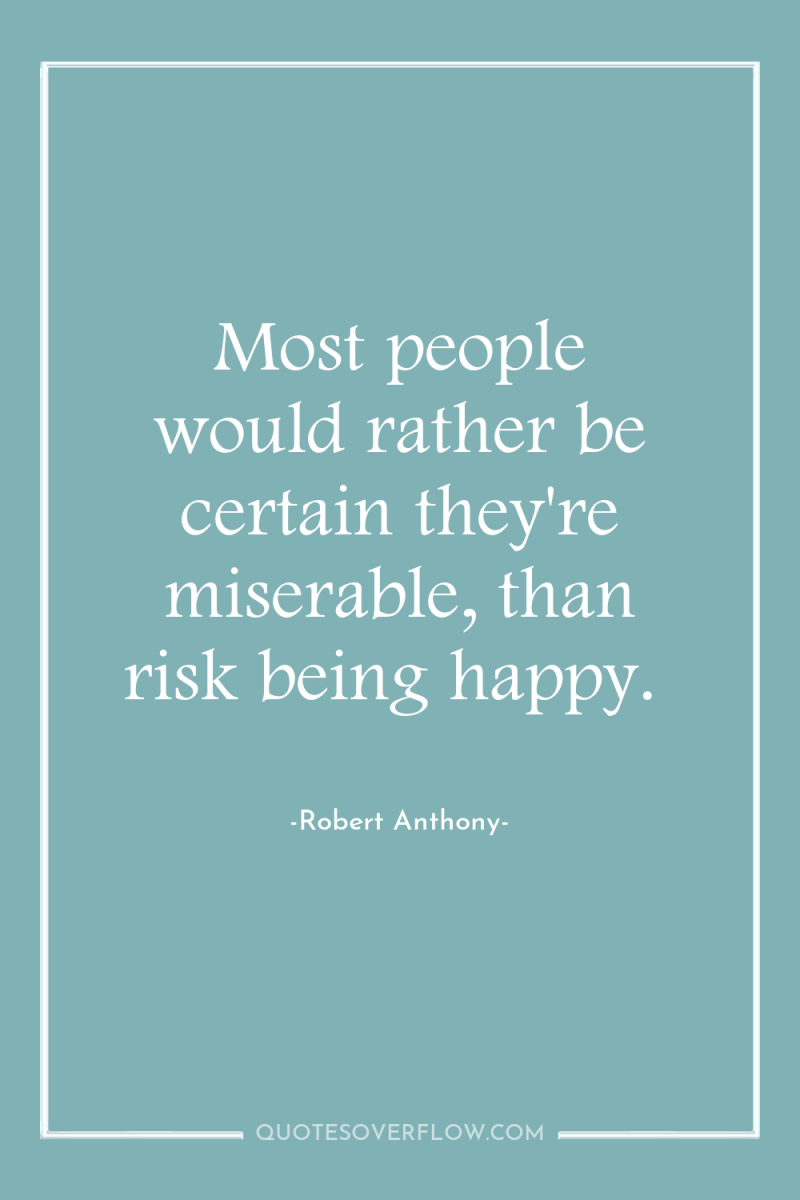 Most people would rather be certain they're miserable, than risk...
