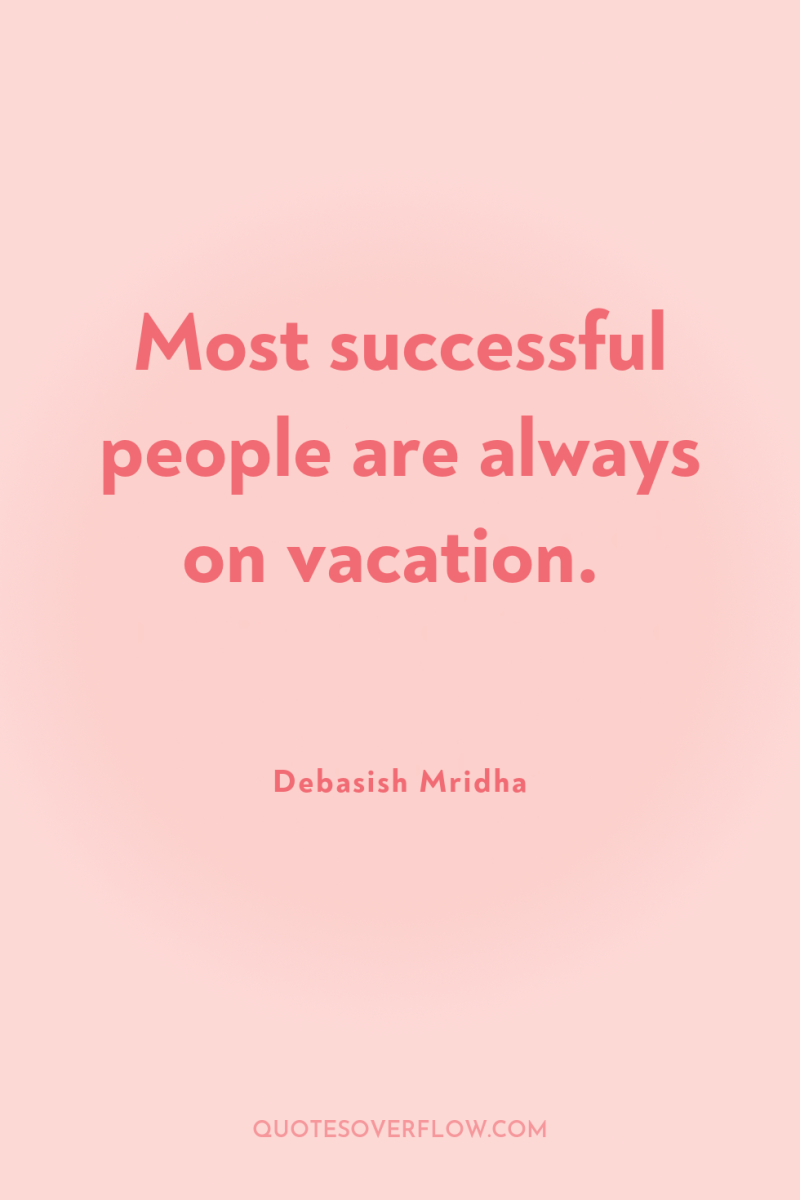 Most successful people are always on vacation. 