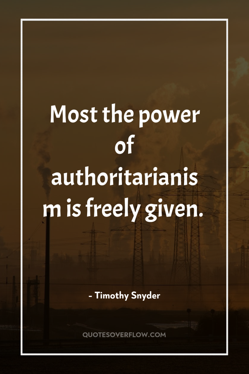 Most the power of authoritarianism is freely given. 