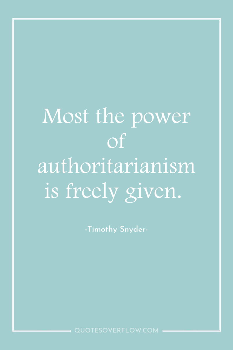 Most the power of authoritarianism is freely given. 