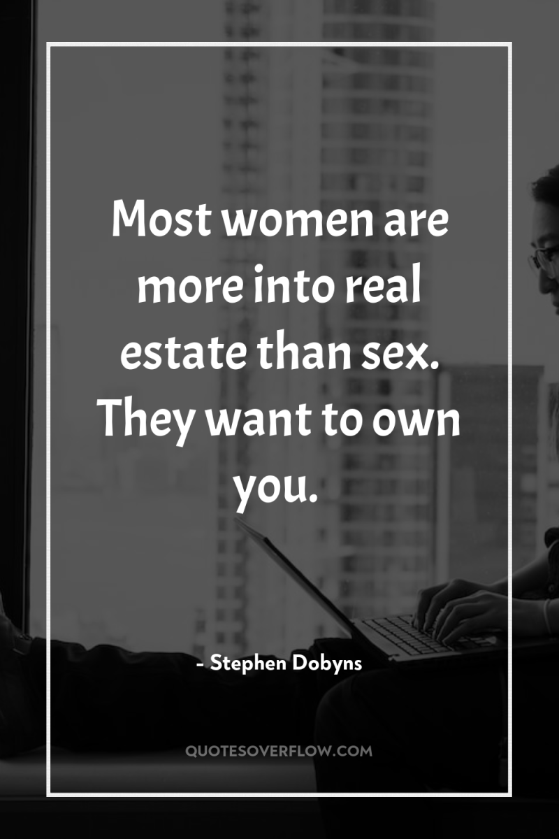 Most women are more into real estate than sex. They...
