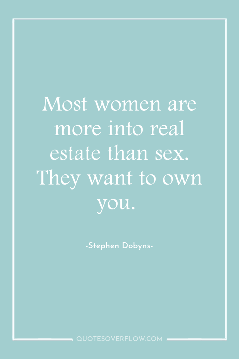 Most women are more into real estate than sex. They...