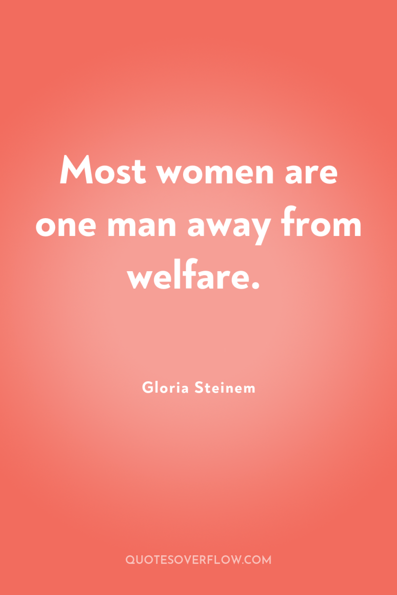 Most women are one man away from welfare. 