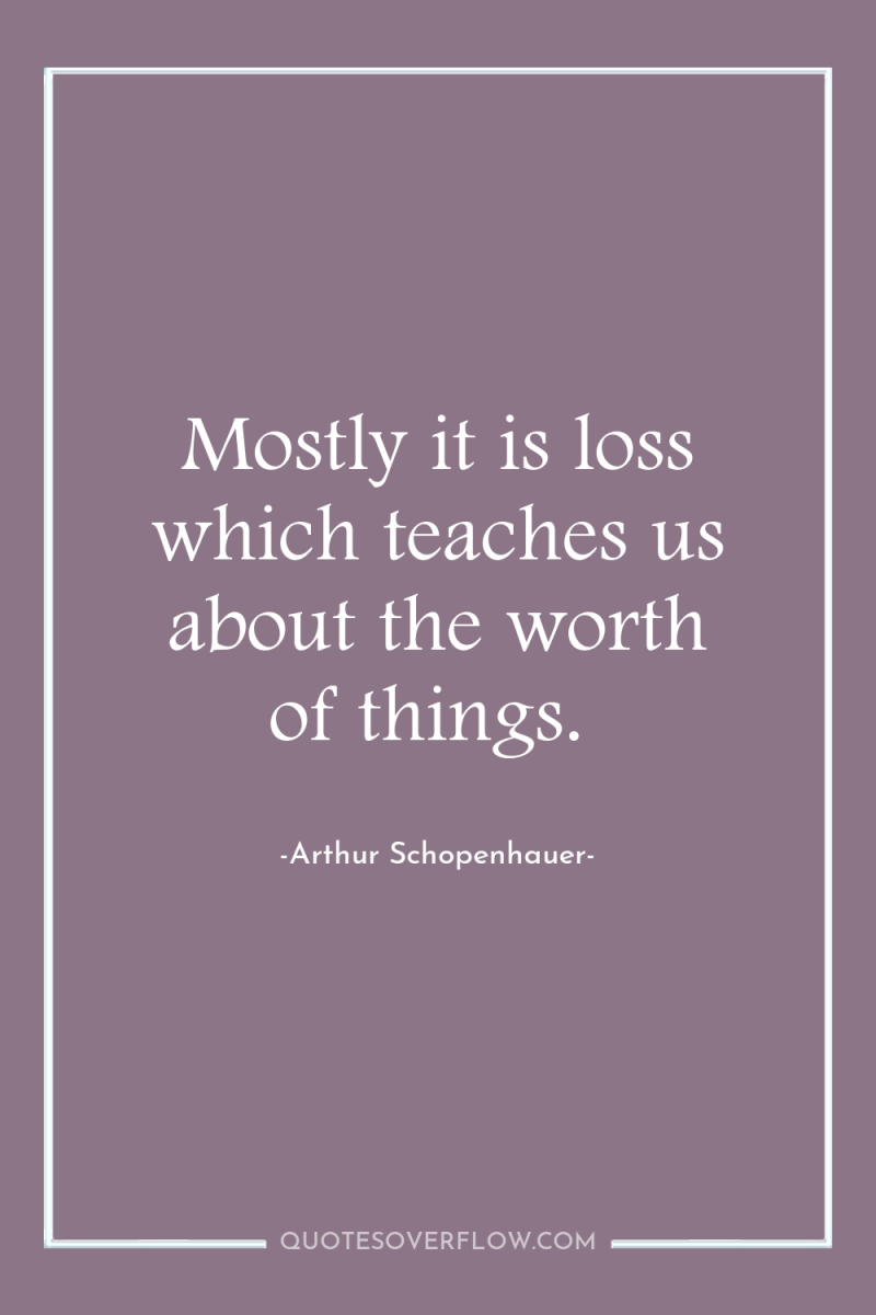 Mostly it is loss which teaches us about the worth...