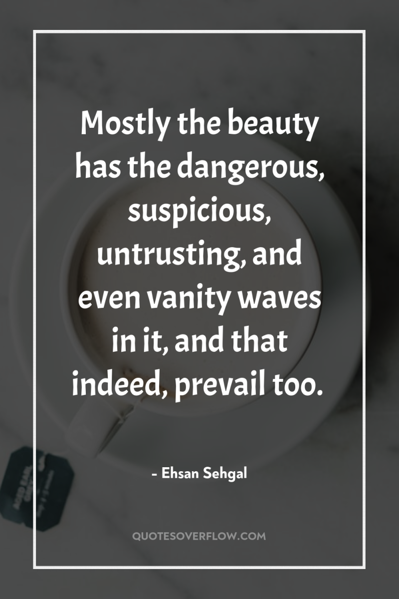 Mostly the beauty has the dangerous, suspicious, untrusting, and even...