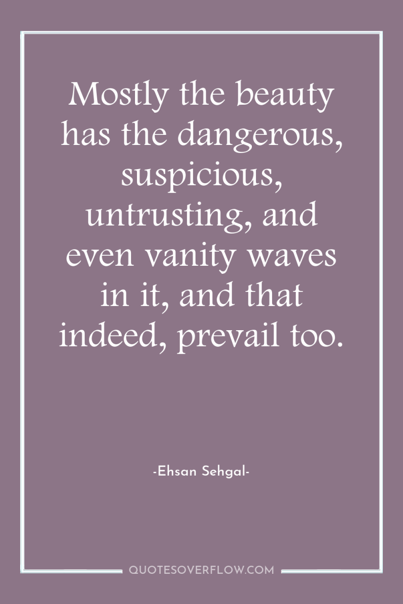 Mostly the beauty has the dangerous, suspicious, untrusting, and even...