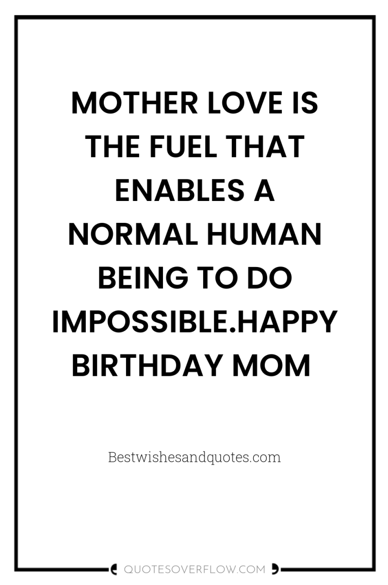 MOTHER LOVE IS THE FUEL THAT ENABLES A NORMAL HUMAN...