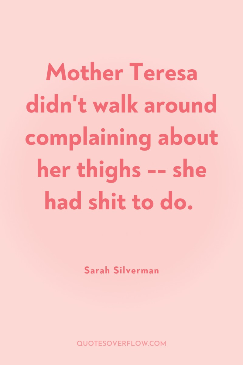 Mother Teresa didn't walk around complaining about her thighs --...