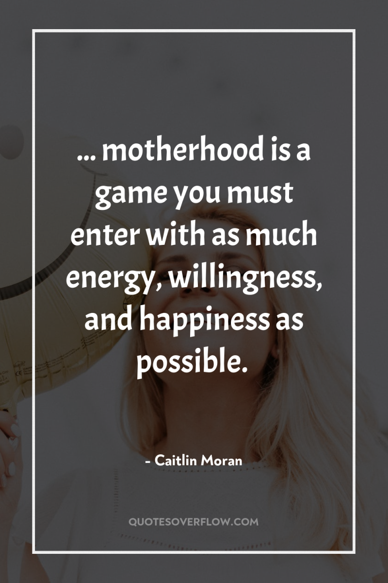 ... motherhood is a game you must enter with as...
