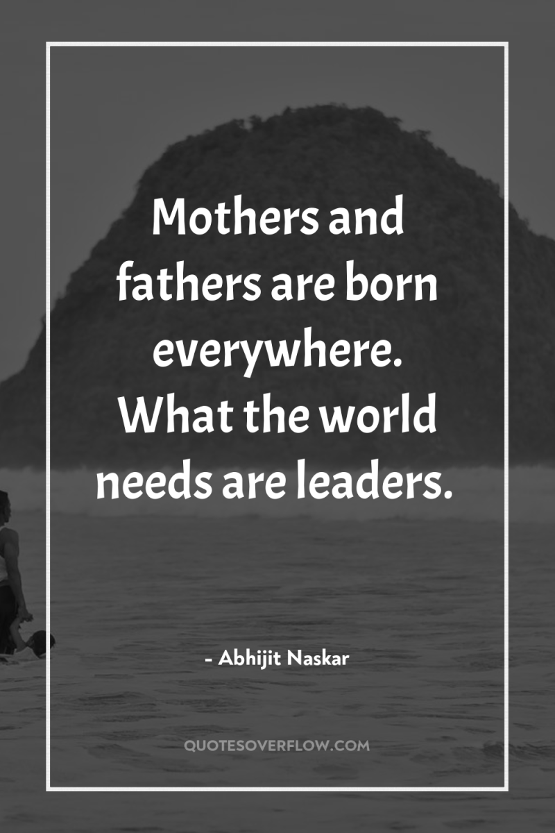 Mothers and fathers are born everywhere. What the world needs...
