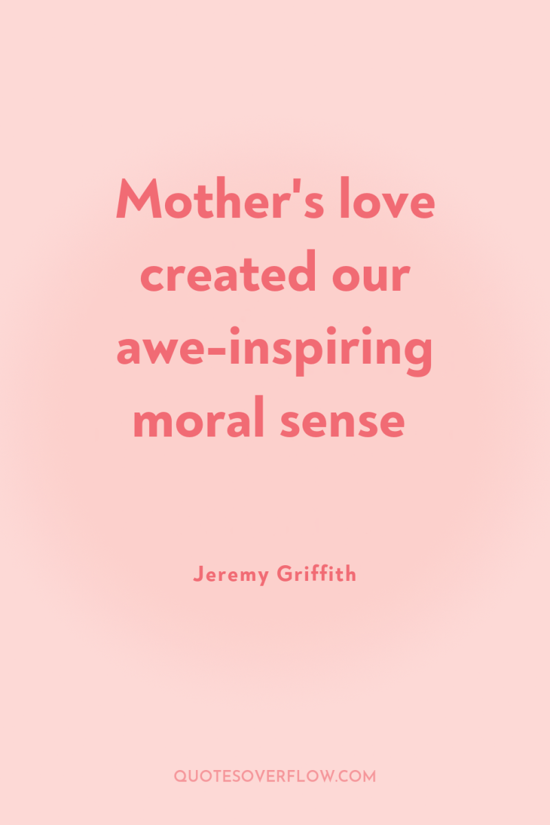 Mother's love created our awe-inspiring moral sense 