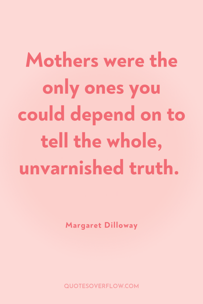 Mothers were the only ones you could depend on to...