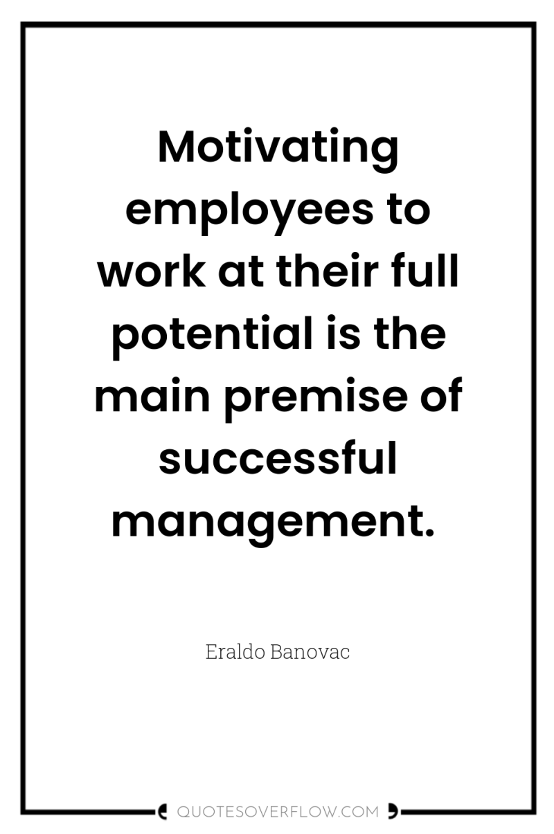 Motivating employees to work at their full potential is the...