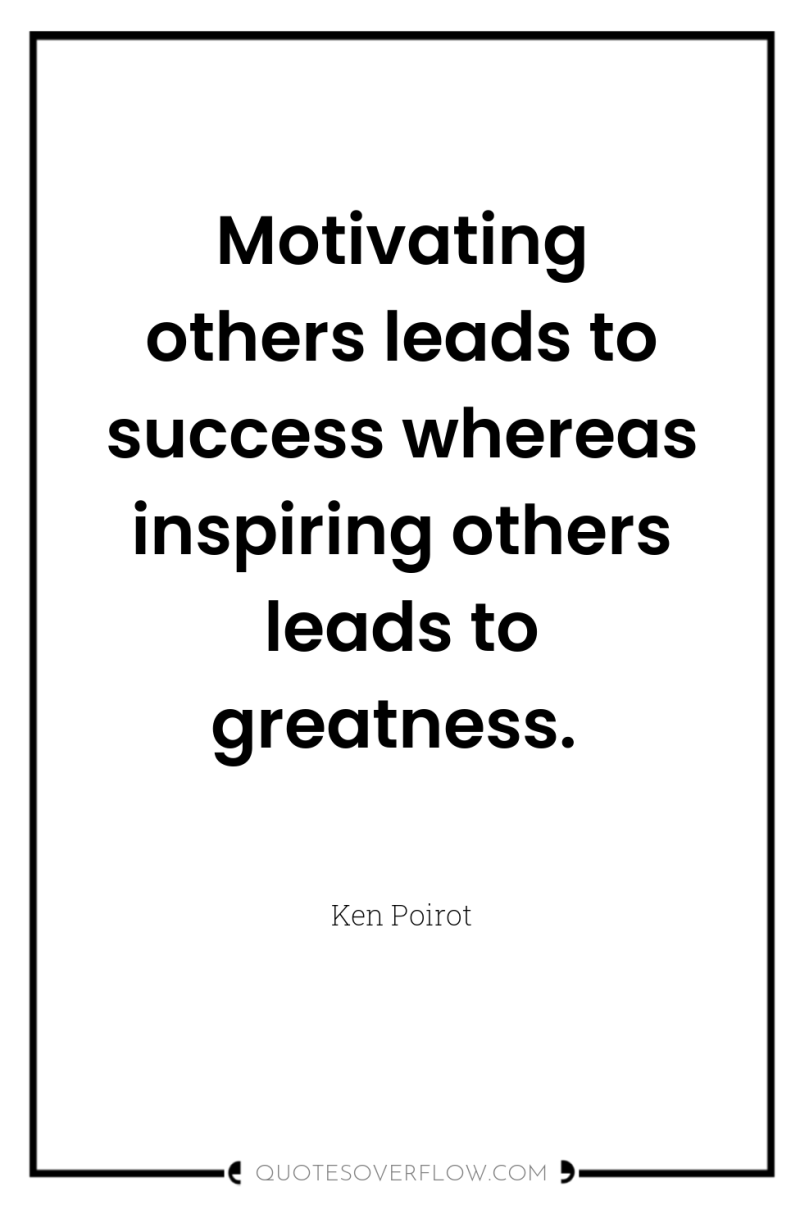 Motivating others leads to success whereas inspiring others leads to...
