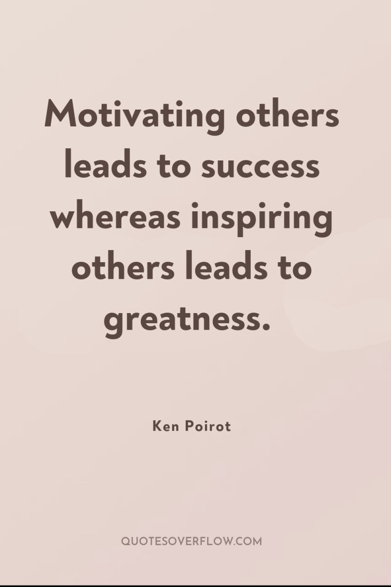 Motivating others leads to success whereas inspiring others leads to...