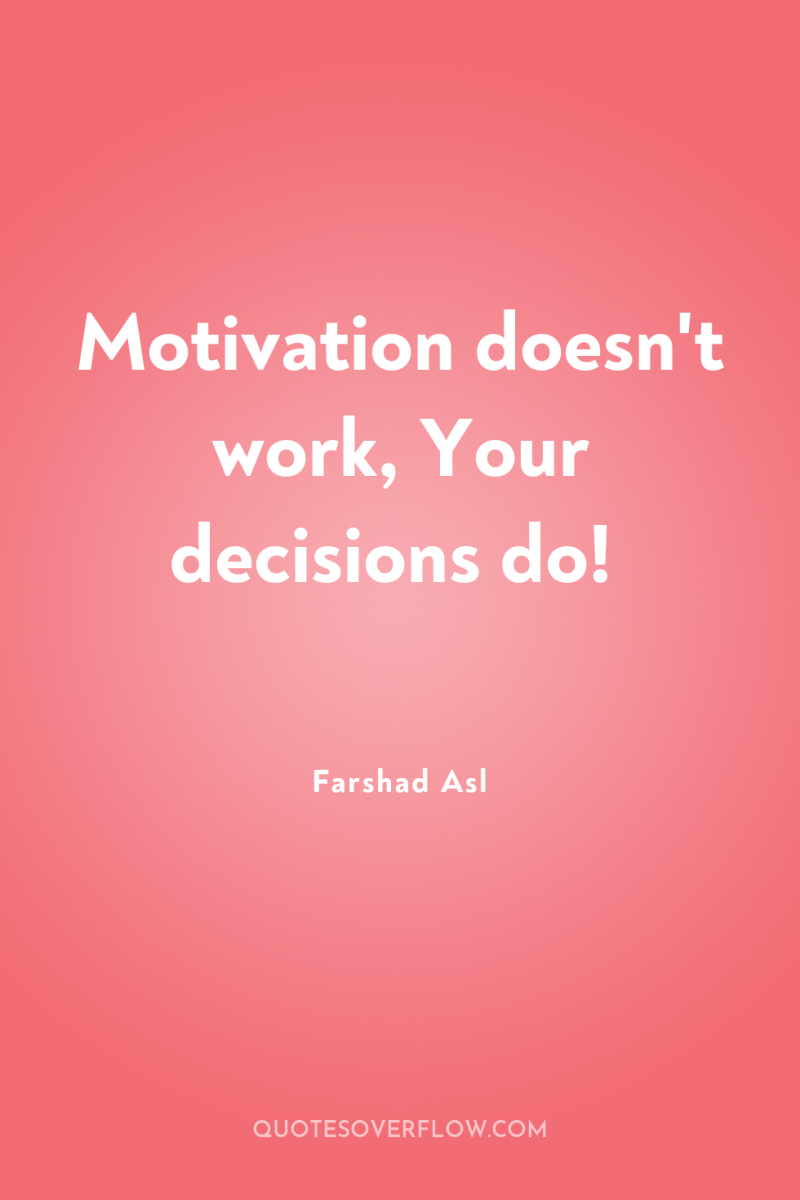 Motivation doesn't work, Your decisions do! 