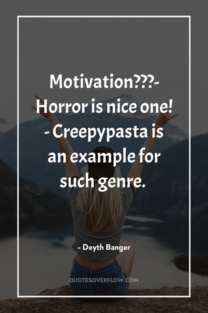 Motivation???- Horror is nice one! - Creepypasta is an example...