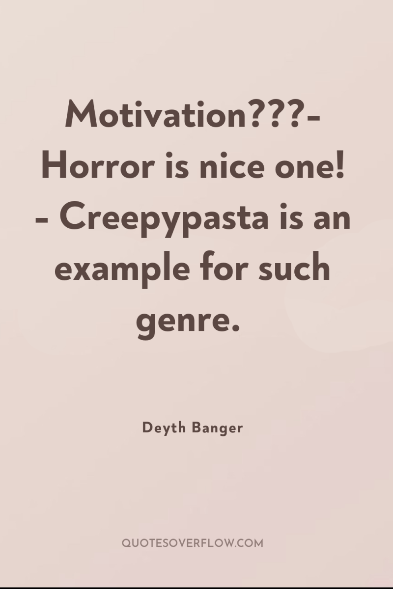 Motivation???- Horror is nice one! - Creepypasta is an example...