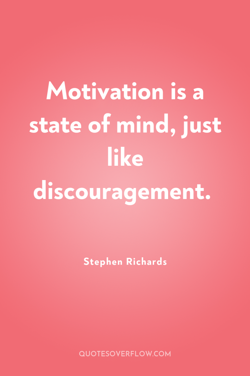 Motivation is a state of mind, just like discouragement. 
