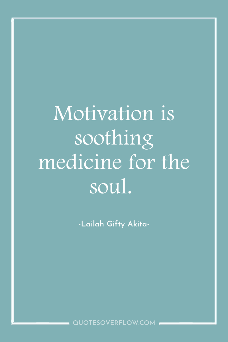 Motivation is soothing medicine for the soul. 