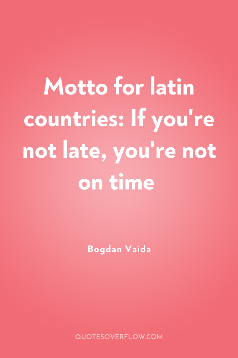 Motto for latin countries: If you're not late, you're not...