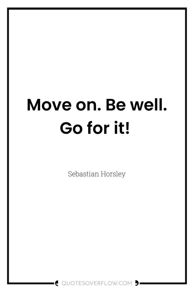 Move on. Be well. Go for it! 