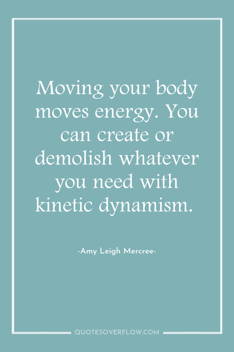 Moving your body moves energy. You can create or demolish...