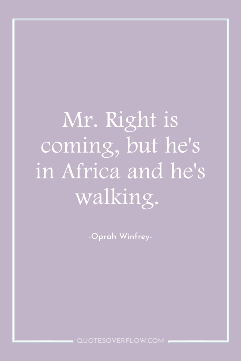 Mr. Right is coming, but he's in Africa and he's...