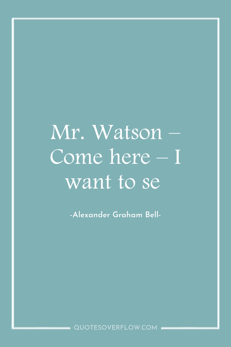 Mr. Watson – Come here – I want to se 