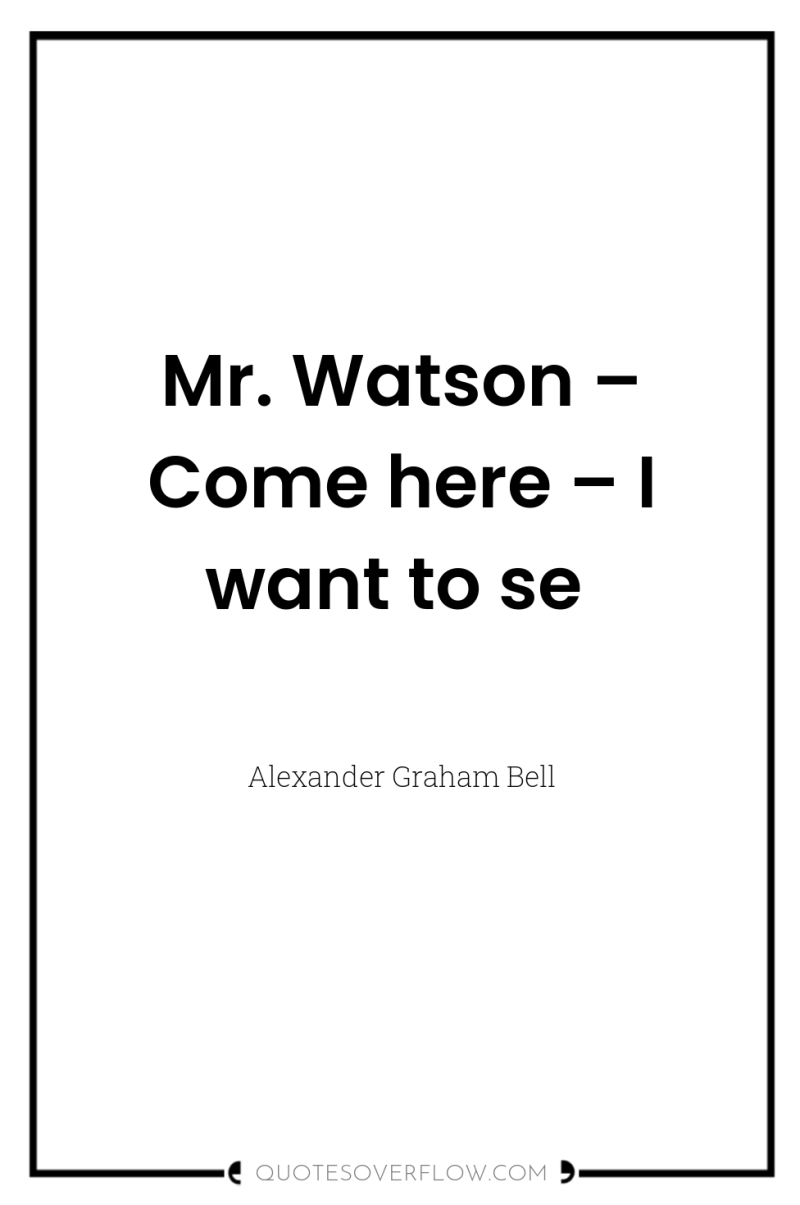 Mr. Watson – Come here – I want to se 