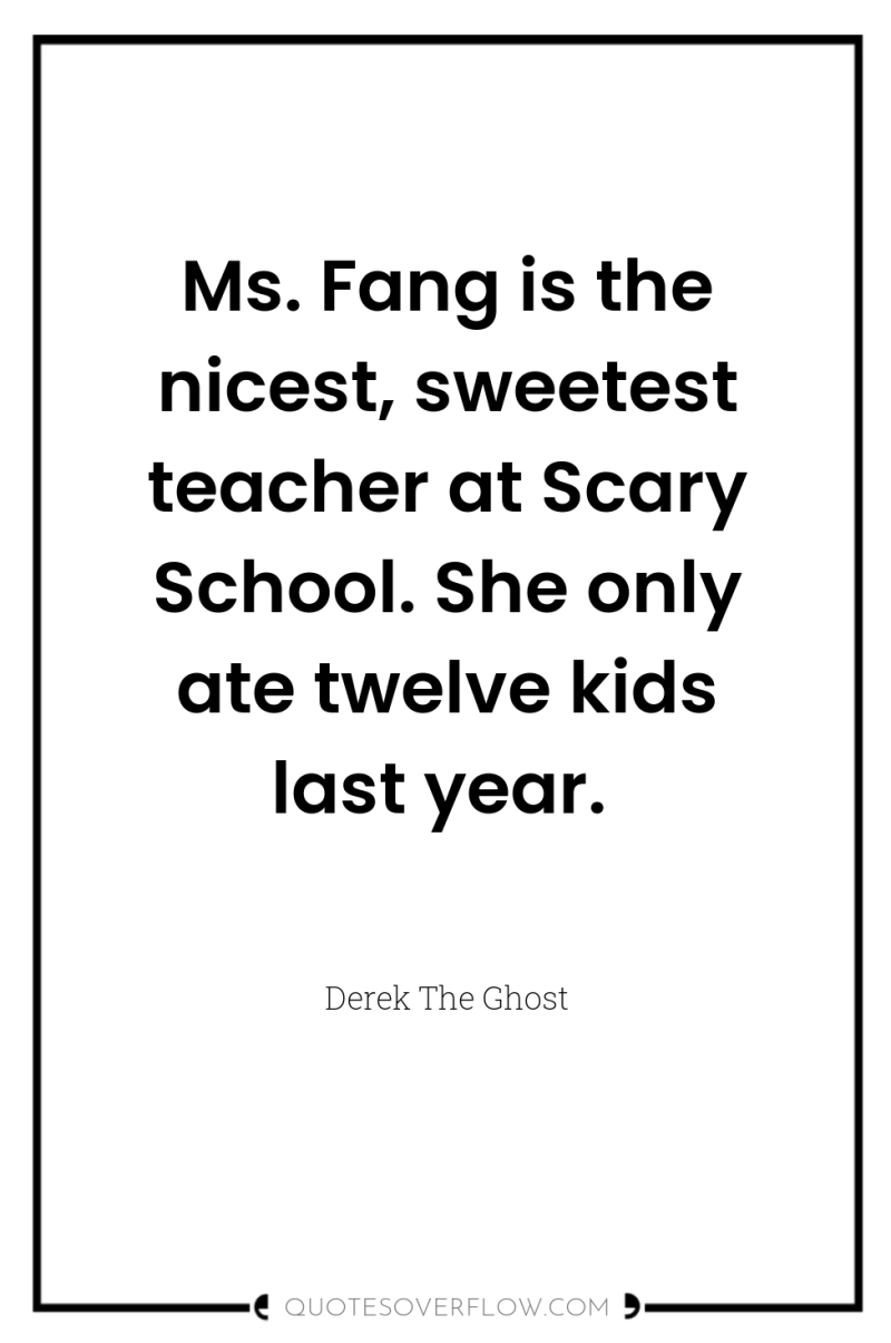 Ms. Fang is the nicest, sweetest teacher at Scary School....