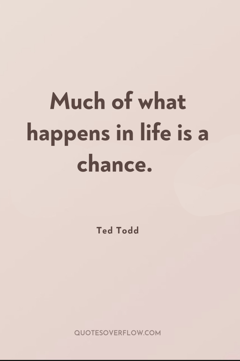 Much of what happens in life is a chance. 
