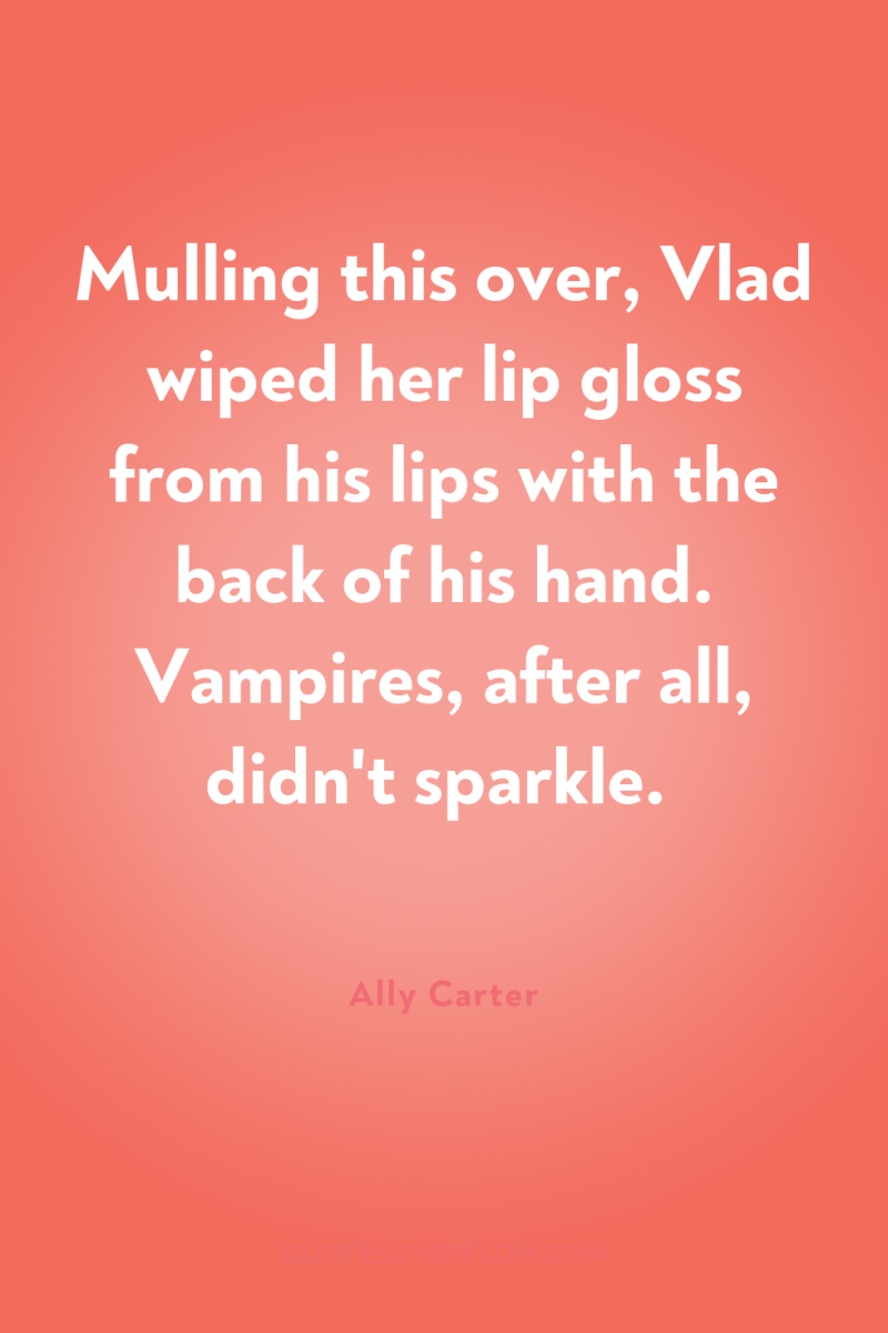 Mulling this over, Vlad wiped her lip gloss from his...