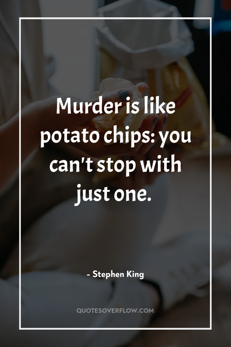 Murder is like potato chips: you can't stop with just...