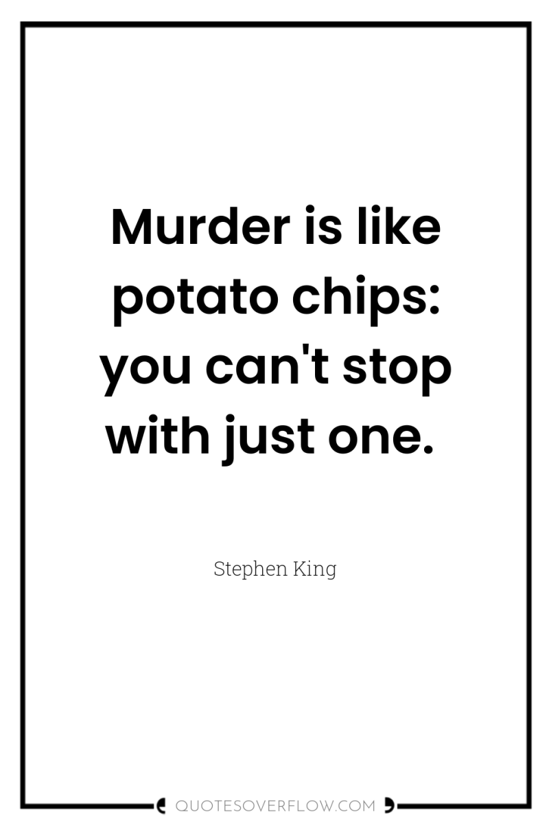 Murder is like potato chips: you can't stop with just...