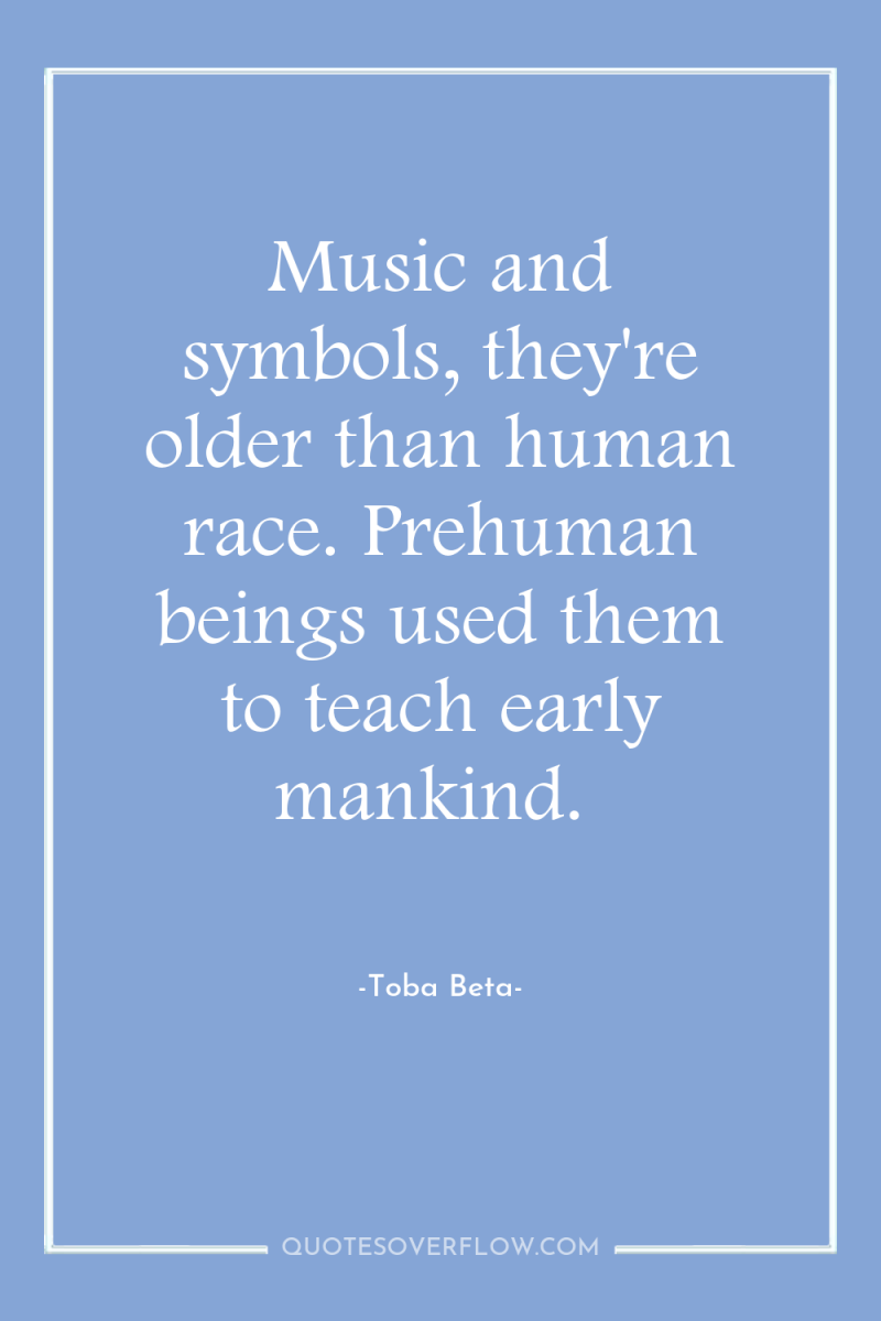 Music and symbols, they're older than human race. Prehuman beings...