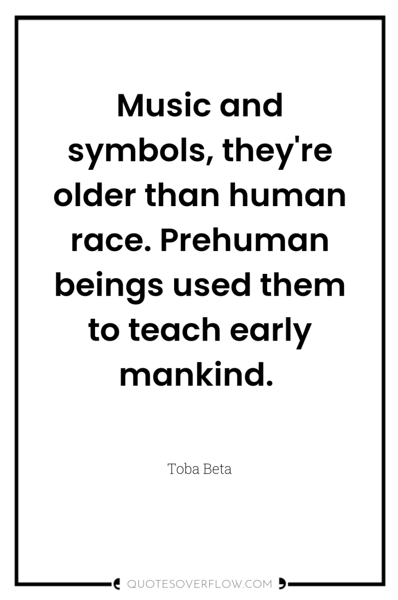 Music and symbols, they're older than human race. Prehuman beings...