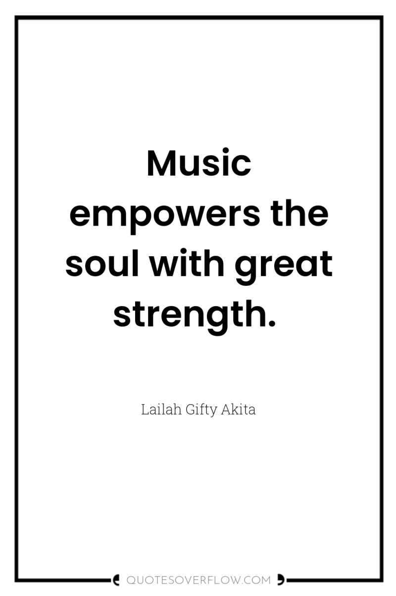Music empowers the soul with great strength. 