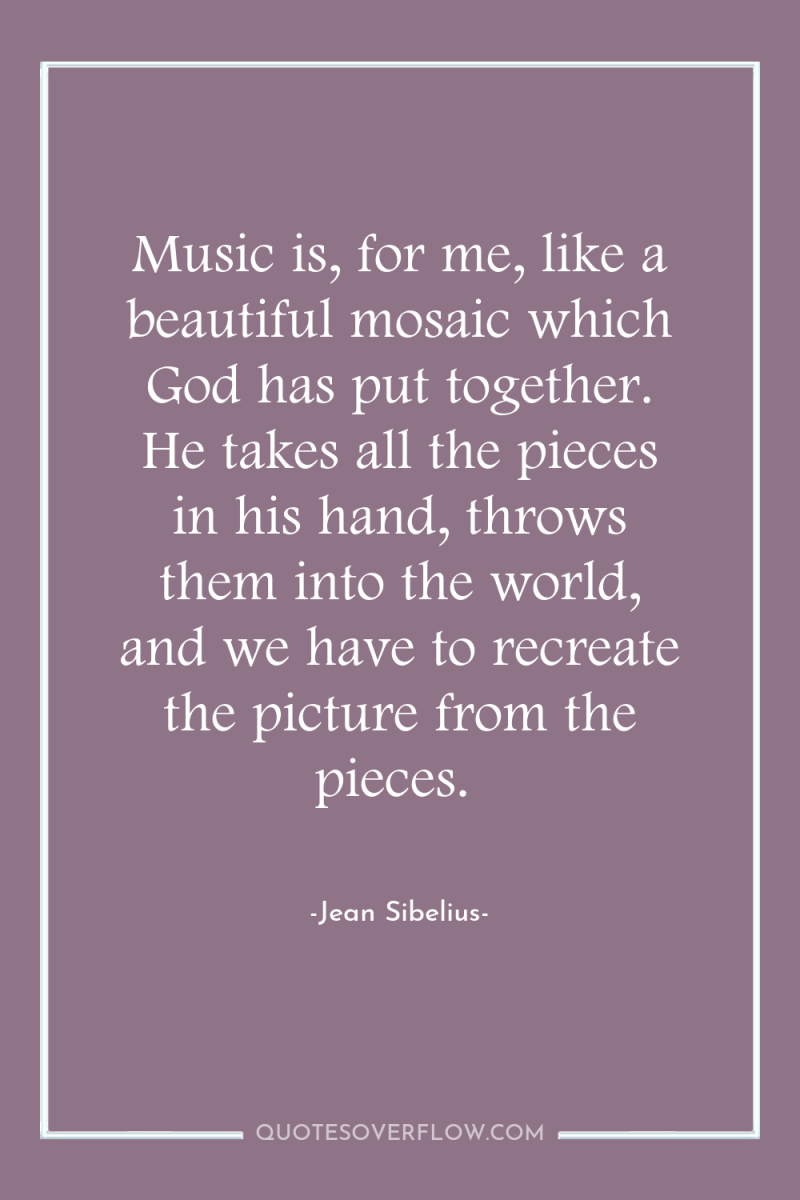 Music is, for me, like a beautiful mosaic which God...